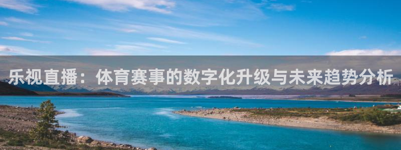 蓝鲸直播app下载安装：乐视直播：体育赛事的数字化升级与未来趋势分析